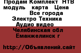 Продам Комплект “НТВ-модуль“  карта › Цена ­ 4 720 - Все города Электро-Техника » Аудио-видео   . Челябинская обл.,Еманжелинск г.